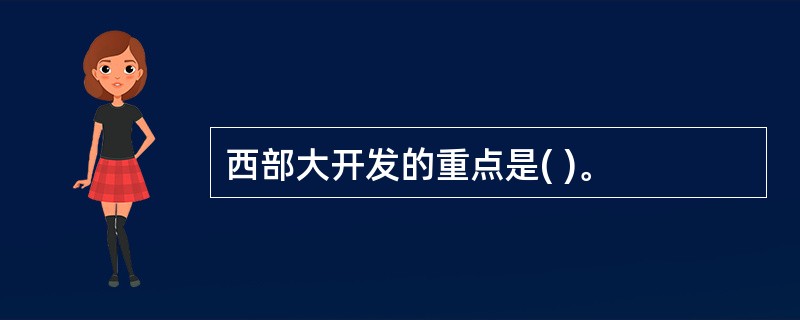 西部大开发的重点是( )。