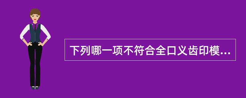 下列哪一项不符合全口义齿印模的要求