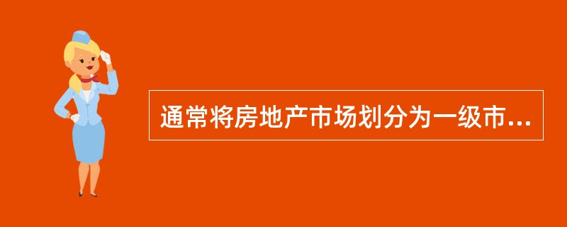 通常将房地产市场划分为一级市场、二级市场、三级市场,那么三级市场是指()。