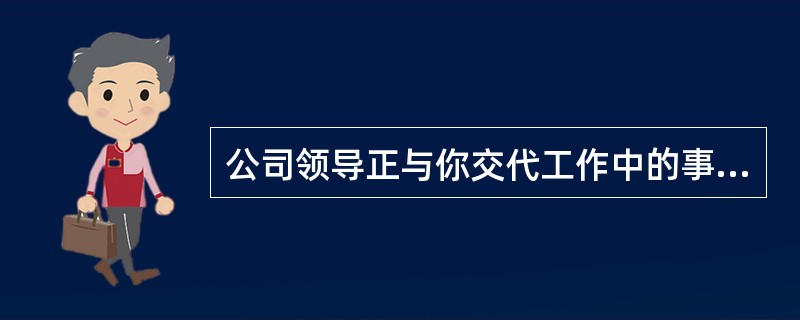 公司领导正与你交代工作中的事情,这时有一个客户来找你,你会怎么办?( )。