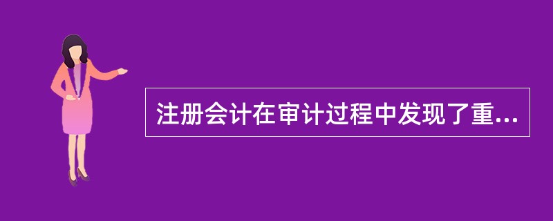 注册会计在审计过程中发现了重大错误和舞弊,则下列注册会计师的做法中,你认为恰当的