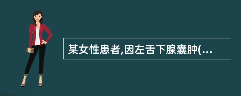 某女性患者,因左舌下腺囊肿(口外型)于门诊行左舌下腺及囊肿摘除术,术后第2天左颌