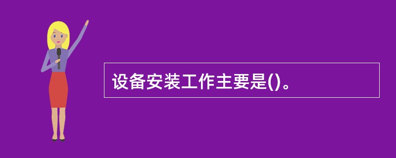 设备安装工作主要是()。