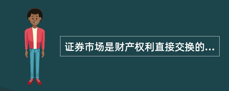 证券市场是财产权利直接交换的场所。( )