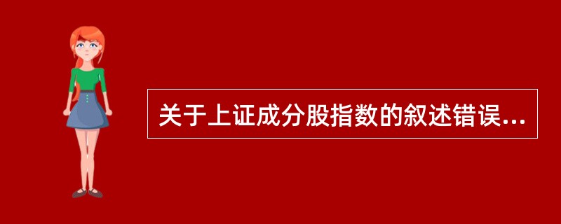 关于上证成分股指数的叙述错误的是( )。