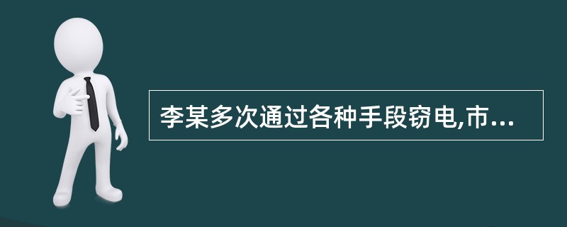 李某多次通过各种手段窃电,市电管局发现后,给予其行政拘留10日的处罚决定,李某不