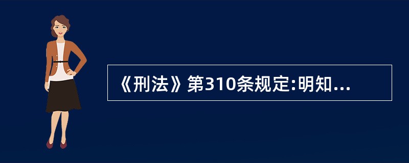 《刑法》第310条规定:明知是犯罪的人而为其提供隐藏处所、财物,帮助其逃匿或者作