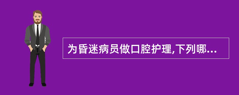 为昏迷病员做口腔护理,下列哪项是错误的( )