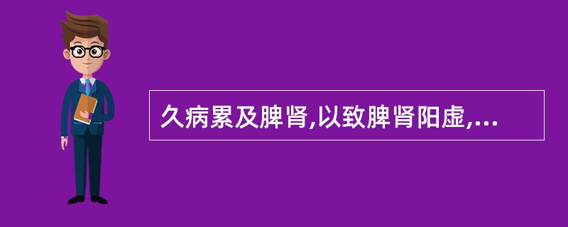 久病累及脾肾,以致脾肾阳虚,温煦气化失司,可导致