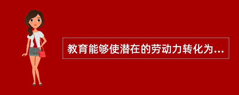 教育能够使潜在的劳动力转化为现实的劳动力,是科学技术再生产的重要手段。这说明教育