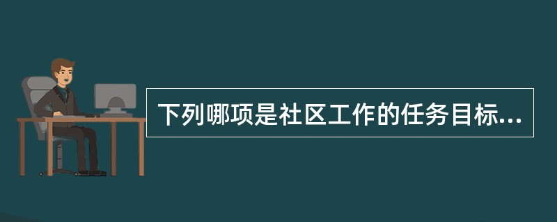 下列哪项是社区工作的任务目标?( )。