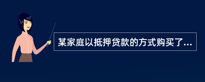 某家庭以抵押贷款的方式购买了一套价值为30万元的住宅,如果该家庭首付款为房价的2