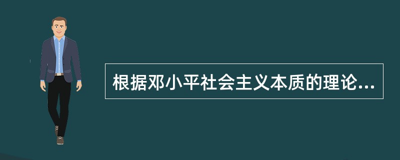根据邓小平社会主义本质的理论,正确的说法有