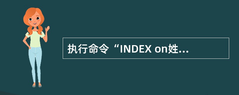 执行命令“INDEX on姓名TAG index_name”建立索引后,下列叙述