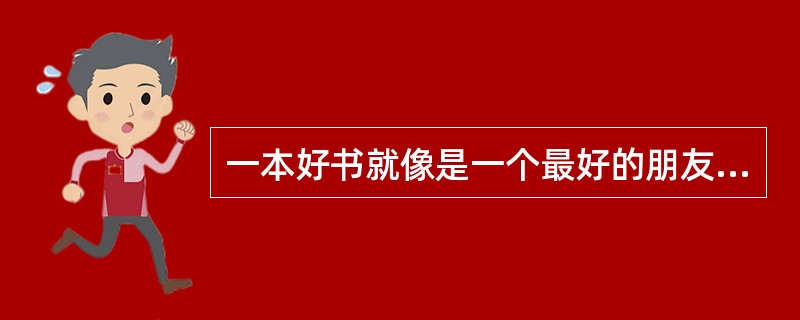 一本好书就像是一个最好的朋友。它____,过去如此,现在仍然如此,将来也永远不