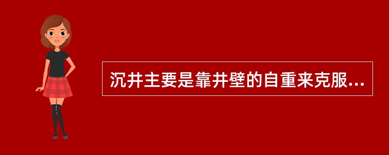 沉井主要是靠井壁的自重来克服( )而下沉的。