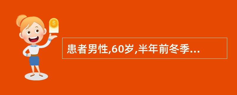 患者男性,60岁,半年前冬季曾有咳嗽,咳少量白痰,经抗炎治疗效果不明显,近半年咳