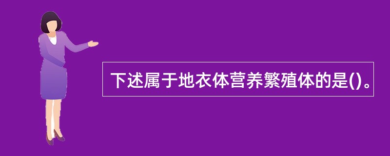 下述属于地衣体营养繁殖体的是()。