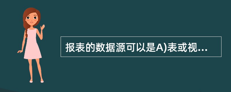 报表的数据源可以是A)表或视图 B)表或查询 C)表、查询或视图 D)表或其他报