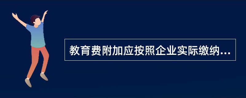 教育费附加应按照企业实际缴纳的()的3%计算征收。