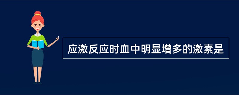 应激反应时血中明显增多的激素是