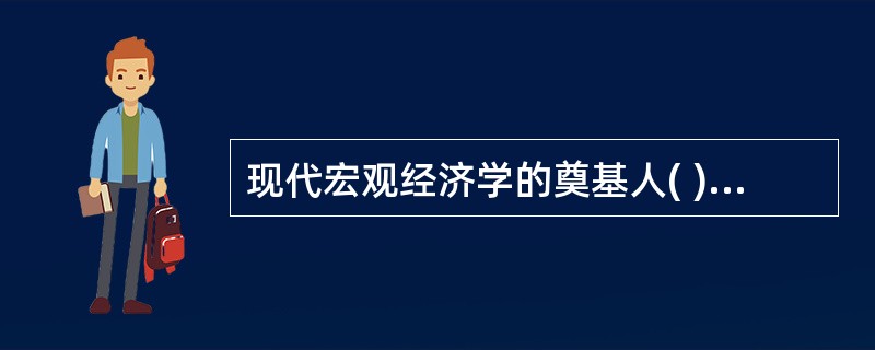 现代宏观经济学的奠基人( )在其1936年出版的经典著作(就业、利息和货币通论》