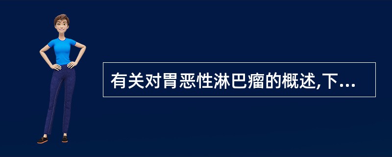 有关对胃恶性淋巴瘤的概述,下列选项错误的是