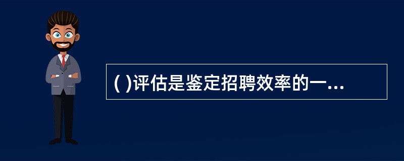 ( )评估是鉴定招聘效率的一个重要指标。