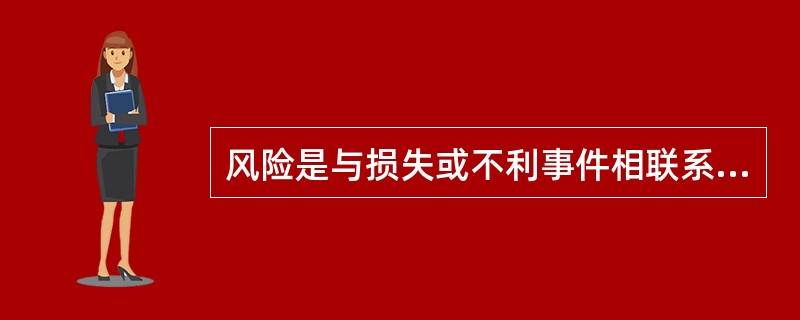 风险是与损失或不利事件相联系的,没有损失就没有风险和风险管理,这是风险具有的()