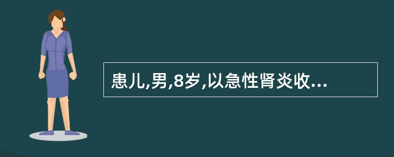 患儿,男,8岁,以急性肾炎收入院,入院后患儿眼睑水肿,尿为洗肉水样,疲乏无力。此