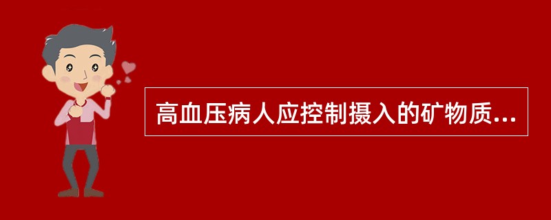 高血压病人应控制摄入的矿物质是()A、钾B、钙C、镁D、钠