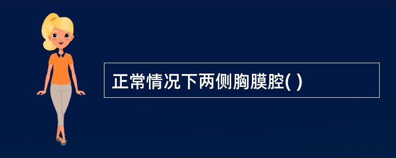 正常情况下两侧胸膜腔( )