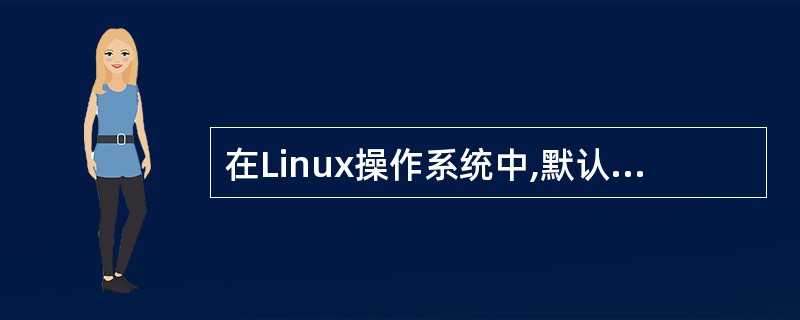 在Linux操作系统中,默认的系统管理帐户为______。