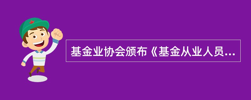 基金业协会颁布《基金从业人员执业行为自律准则》的时间是( )。