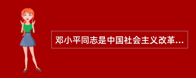 邓小平同志是中国社会主义改革开放和现代化建设的( ),建设有中国特色社会主义理论