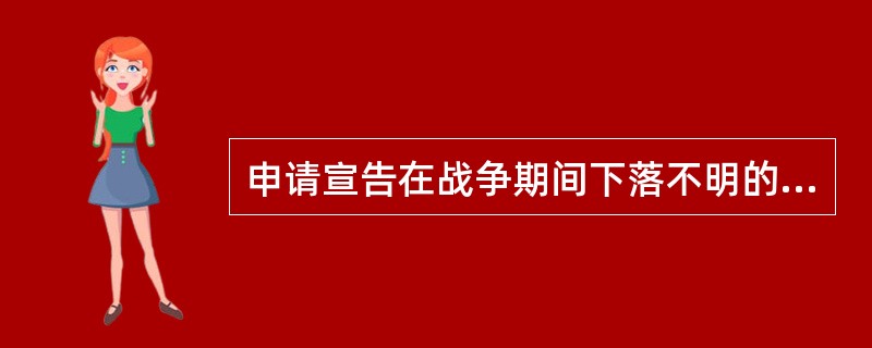 申请宣告在战争期间下落不明的人死亡时,下落不明的法定期间是( )。