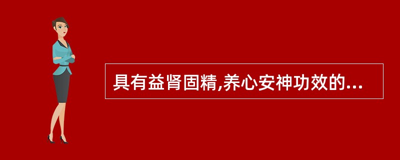 具有益肾固精,养心安神功效的药物是