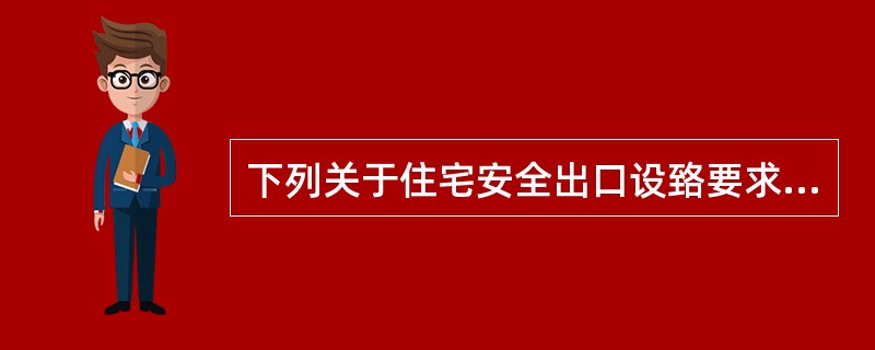 下列关于住宅安全出口设臵要求表述正确的有( )A、住宅建筑每个单元每层的安全出口
