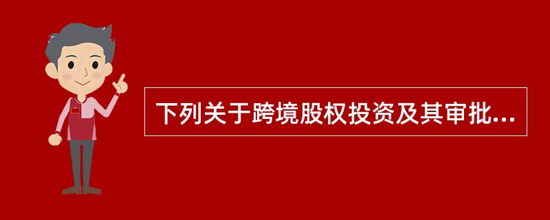 下列关于跨境股权投资及其审批流程的说法,错误的是( )。