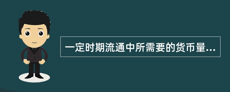 一定时期流通中所需要的货币量( )。