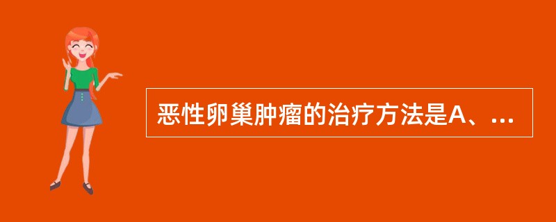 恶性卵巢肿瘤的治疗方法是A、以化疗为主B、手术为主,加化疗和放疗C、以放疗为主D