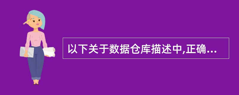 以下关于数据仓库描述中,正确的是(30)。(30)