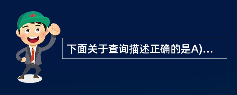 下面关于查询描述正确的是A)可以使用CREATE VIEW打开查询设计器B)使用