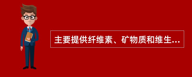 主要提供纤维素、矿物质和维生素C的是A、谷类和薯类食物B、动物肉类食物C、蔬菜水