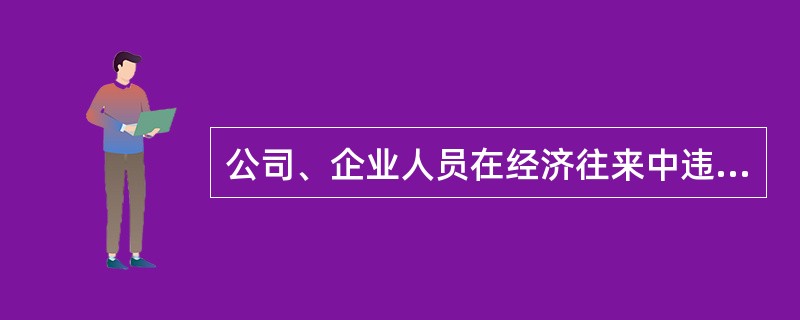 公司、企业人员在经济往来中违反国家规定,收受各种名义的回扣、手续费归个人所有的,