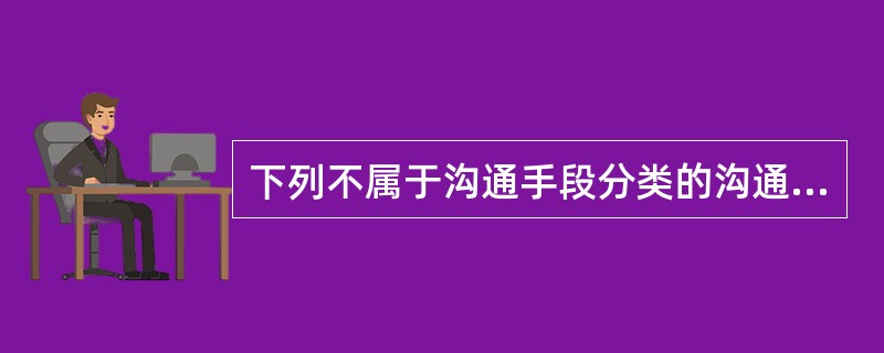 下列不属于沟通手段分类的沟通形式是()A、书面语言沟通B、态势语言沟通C、口头语