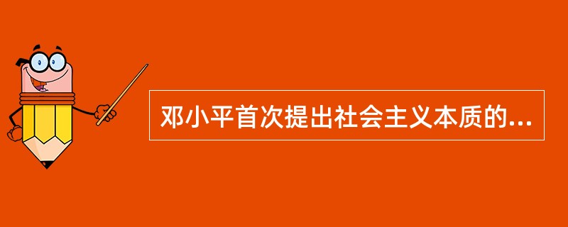 邓小平首次提出社会主义本质的概念是在( )。