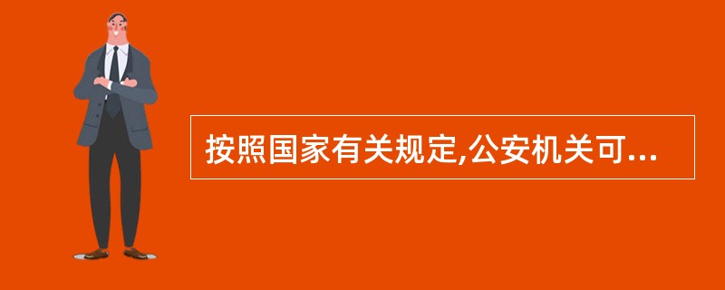 按照国家有关规定,公安机关可以优先使用机关、团体、企事业组织的交通工具,用后可以