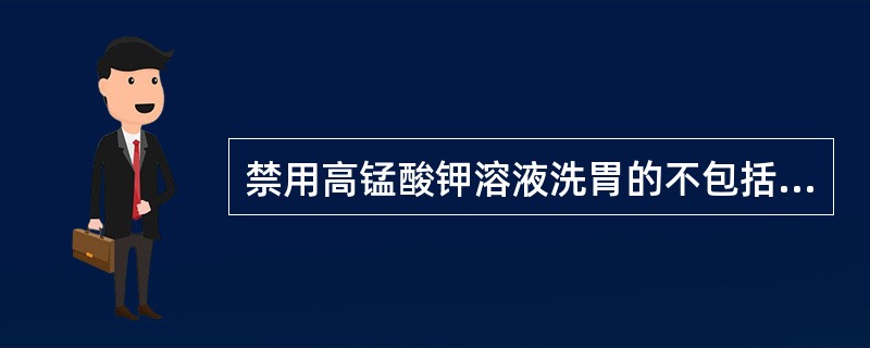 禁用高锰酸钾溶液洗胃的不包括( )。