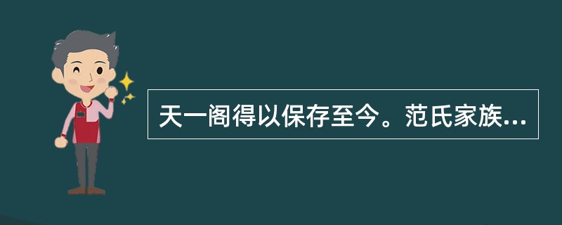 天一阁得以保存至今。范氏家族实是功不可没,其中的艰辛也远非外人所能尽知。然而,保